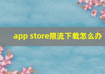 app store限流下载怎么办